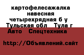 картофелесажалка навесная четырехрядная б/у - Тульская обл., Тула г. Авто » Спецтехника   